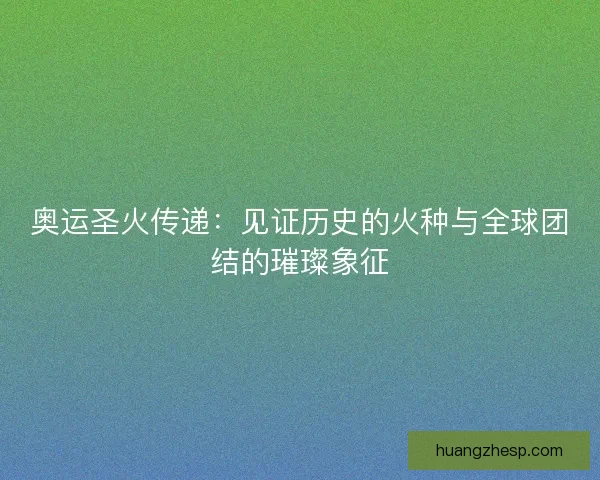 奥运圣火传递：见证历史的火种与全球团结的璀璨象征