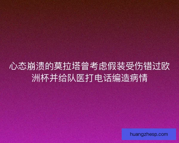 心态崩溃的莫拉塔曾考虑假装受伤错过欧洲杯并给队医打电话编造病情