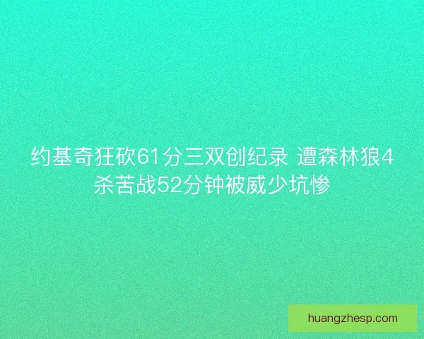 约基奇狂砍61分三双创纪录 遭森林狼4杀苦战52分钟被威少坑惨 约基奇狂砍61分三双创纪录 遭森林狼4杀苦战52分钟被威少坑惨