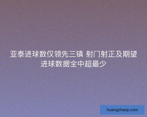 亚泰进球数仅领先三镇 射门射正及期望进球数据全中超最少