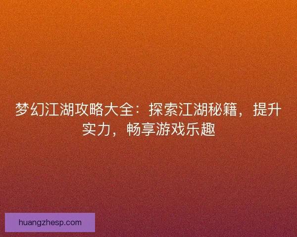 梦幻江湖攻略大全：探索江湖秘籍，提升实力，畅享游戏乐趣