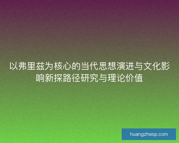 以弗里兹为核心的当代思想演进与文化影响新探路径研究与理论价值