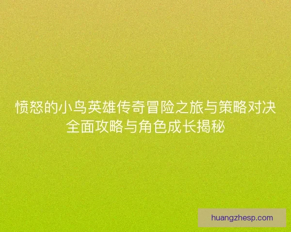 愤怒的小鸟英雄传奇冒险之旅与策略对决全面攻略与角色成长揭秘