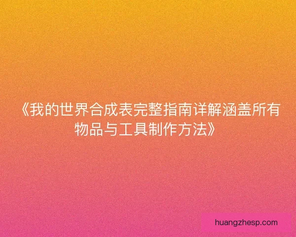 《我的世界合成表完整指南详解涵盖所有物品与工具制作方法》