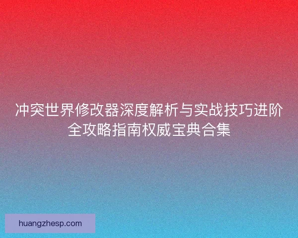 冲突世界修改器深度解析与实战技巧进阶全攻略指南权威宝典合集