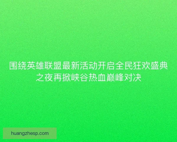 围绕英雄联盟最新活动开启全民狂欢盛典之夜再掀峡谷热血巅峰对决