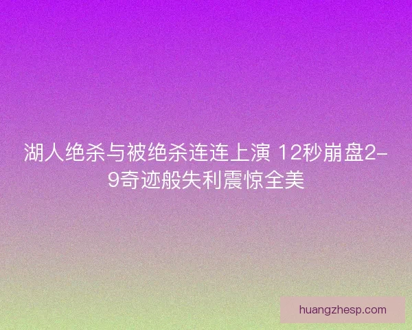 湖人绝杀与被绝杀连连上演 12秒崩盘2-9奇迹般失利震惊全美