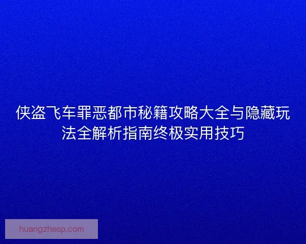 侠盗飞车罪恶都市秘籍攻略大全与隐藏玩法全解析指南终极实用技巧