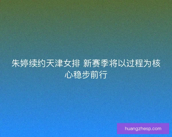 朱婷续约天津女排 新赛季将以过程为核心稳步前行