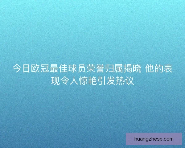 今日欧冠最佳球员荣誉归属揭晓 他的表现令人惊艳引发热议 今日欧冠最佳球员荣誉归属揭晓 他的表现令人惊艳引发热议