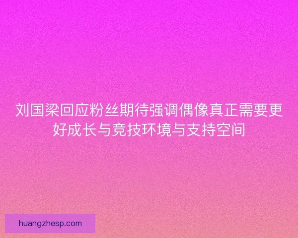 刘国梁回应粉丝期待强调偶像真正需要更好成长与竞技环境与支持空间