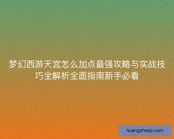 梦幻西游天宫怎么加点最强攻略与实战技巧全解析全面指南新手必看 梦幻西游天宫怎么加点最强攻略与实战技巧全解析全面指南新手必看