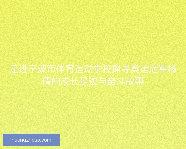 走进宁波市体育运动学校探寻奥运冠军杨倩的成长足迹与奋斗故事