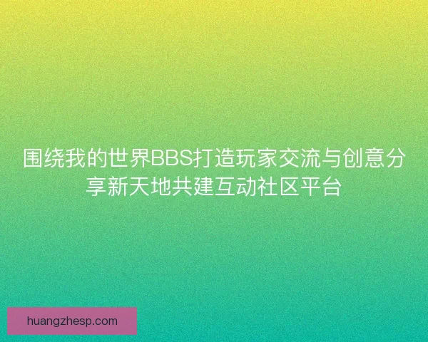 围绕我的世界BBS打造玩家交流与创意分享新天地共建互动社区平台
