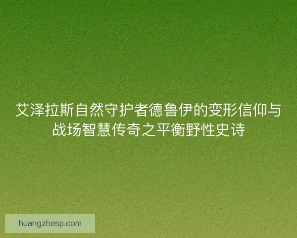 艾泽拉斯自然守护者德鲁伊的变形信仰与战场智慧传奇之平衡野性史诗