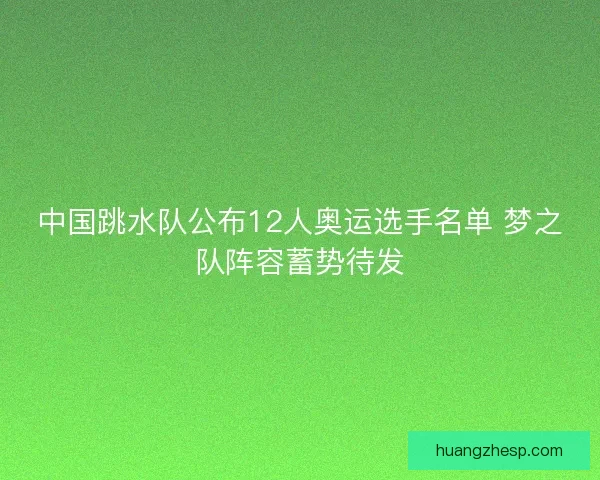 中国跳水队公布12人奥运选手名单 梦之队阵容蓄势待发