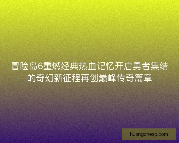 冒险岛6重燃经典热血记忆开启勇者集结的奇幻新征程再创巅峰传奇篇章